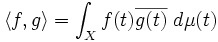 \langle f,g\rangle=\int_X f(t) \overline{g(t)} \ d \mu(t)